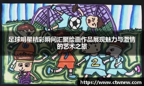 足球明星精彩瞬间汇聚绘画作品展现魅力与激情的艺术之旅