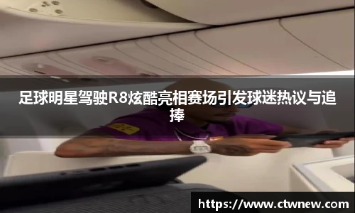 足球明星驾驶R8炫酷亮相赛场引发球迷热议与追捧